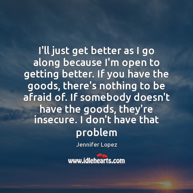 I’ll just get better as I go along because I’m open to Jennifer Lopez Picture Quote