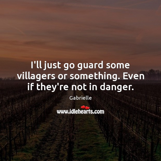 I’ll just go guard some villagers or something. Even if they’re not in danger. Gabrielle Picture Quote