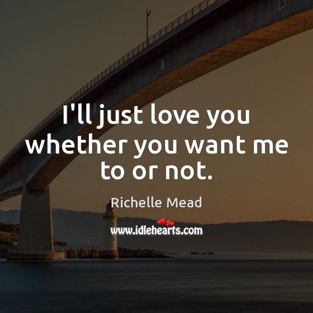 I’ll just love you whether you want me to or not. Image