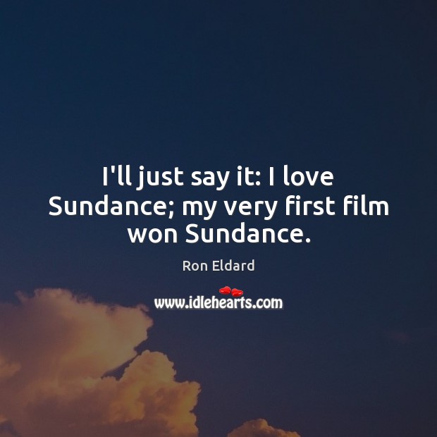 I’ll just say it: I love Sundance; my very first film won Sundance. Ron Eldard Picture Quote