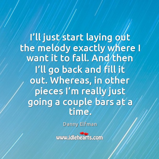 I’ll just start laying out the melody exactly where I want it to fall. And then I’ll go back and fill it out. Danny Elfman Picture Quote