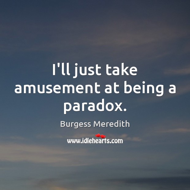 I’ll just take amusement at being a paradox. Burgess Meredith Picture Quote