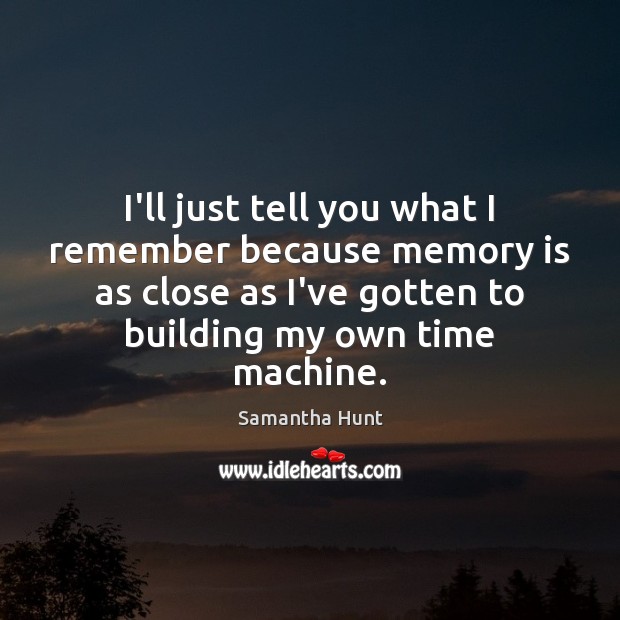 I’ll just tell you what I remember because memory is as close Samantha Hunt Picture Quote
