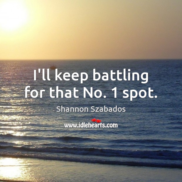 I’ll keep battling for that No. 1 spot. Shannon Szabados Picture Quote