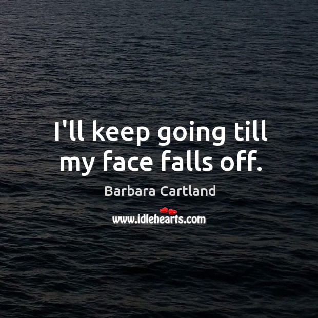 I’ll keep going till my face falls off. Barbara Cartland Picture Quote
