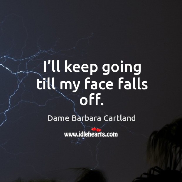 I’ll keep going till my face falls off. Dame Barbara Cartland Picture Quote