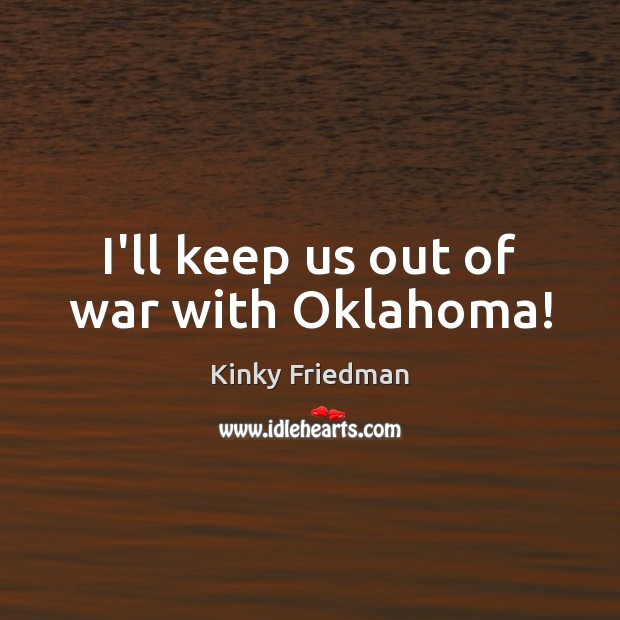 I’ll keep us out of war with Oklahoma! Kinky Friedman Picture Quote