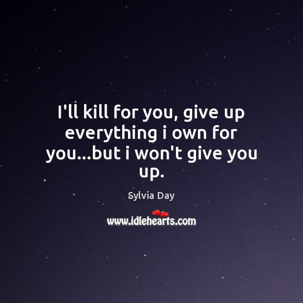 I’ll kill for you, give up everything i own for you…but i won’t give you up. Image