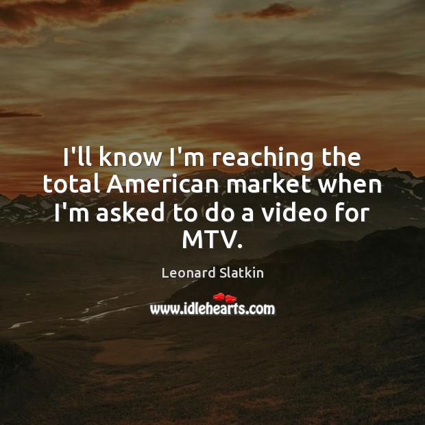 I’ll know I’m reaching the total American market when I’m asked to do a video for MTV. Leonard Slatkin Picture Quote