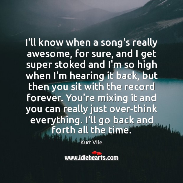 I’ll know when a song’s really awesome, for sure, and I get Kurt Vile Picture Quote