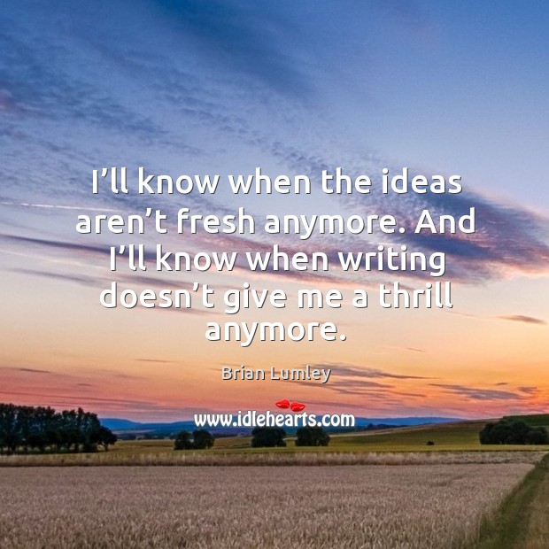 I’ll know when the ideas aren’t fresh anymore. And I’ll know when writing doesn’t give me a thrill anymore. Brian Lumley Picture Quote