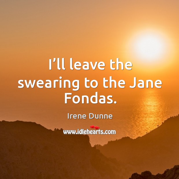 I’ll leave the swearing to the jane fondas. Irene Dunne Picture Quote