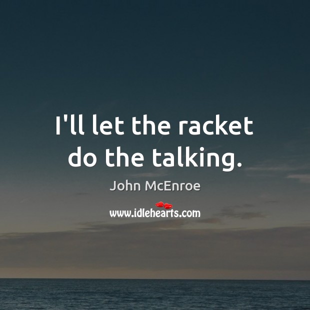 I’ll let the racket do the talking. John McEnroe Picture Quote
