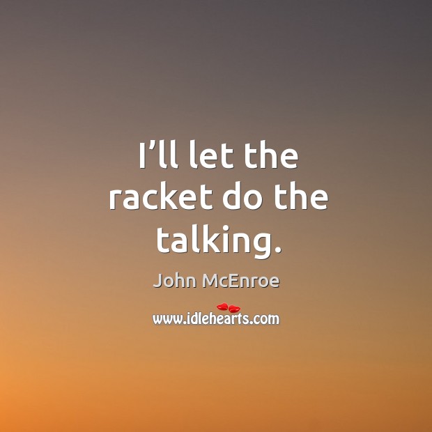 I’ll let the racket do the talking. John McEnroe Picture Quote