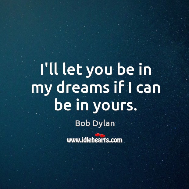 I’ll let you be in my dreams if I can be in yours. Bob Dylan Picture Quote