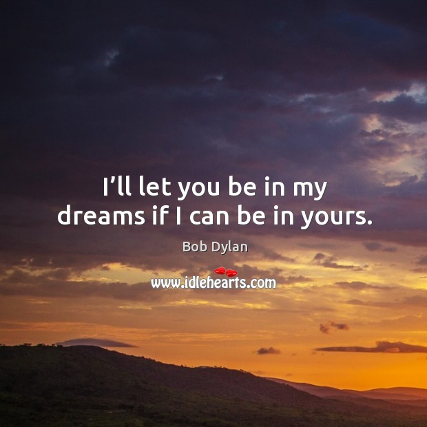 I’ll let you be in my dreams if I can be in yours. Image