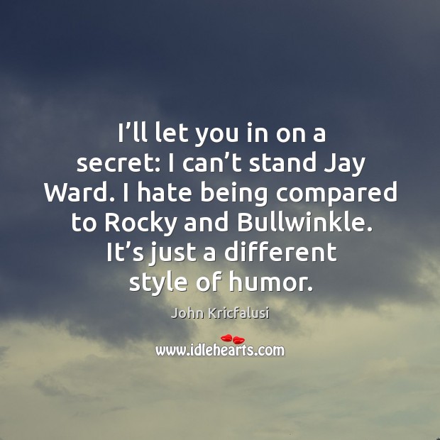 I’ll let you in on a secret: I can’t stand jay ward. I hate being compared to rocky and bullwinkle. John Kricfalusi Picture Quote
