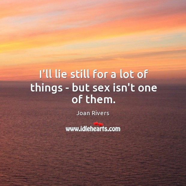 I’ll lie still for a lot of things – but sex isn’t one of them. Joan Rivers Picture Quote