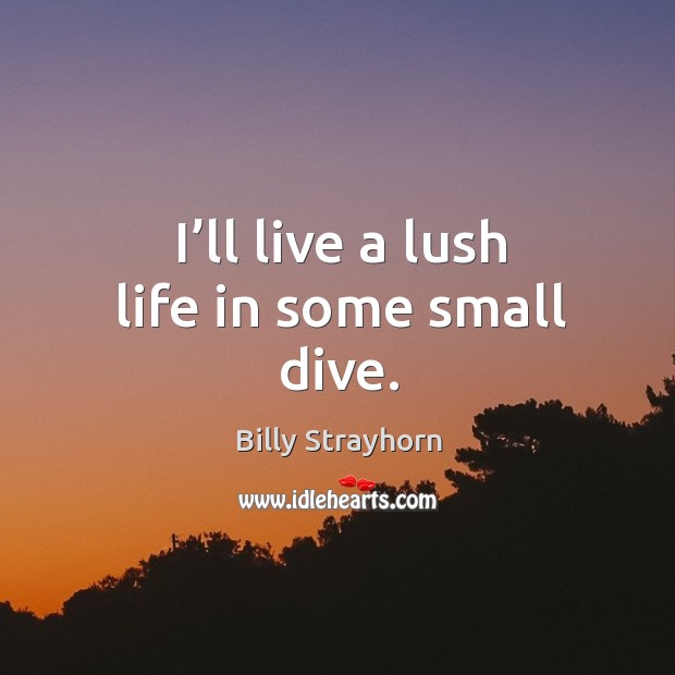 I’ll live a lush life in some small dive. Billy Strayhorn Picture Quote