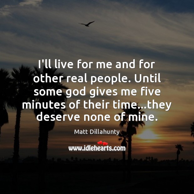 I’ll live for me and for other real people. Until some God Matt Dillahunty Picture Quote