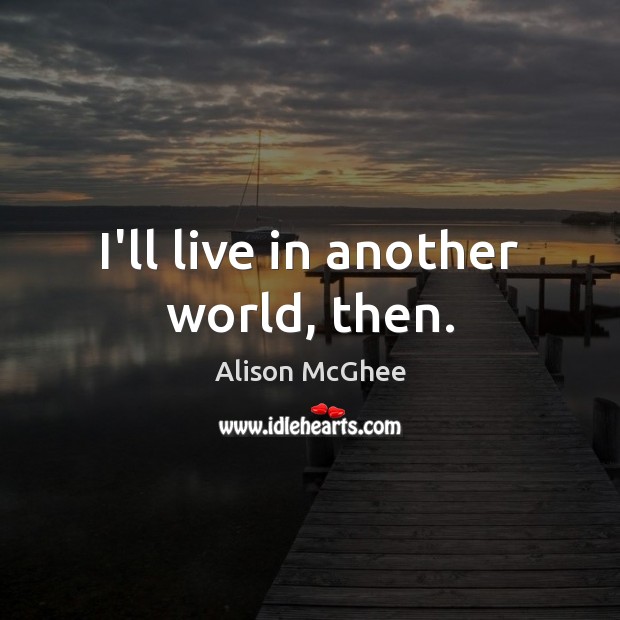 I’ll live in another world, then. Image