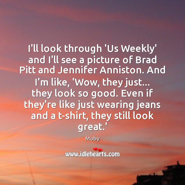 I’ll look through ‘Us Weekly’ and I’ll see a picture of Brad Moby Picture Quote