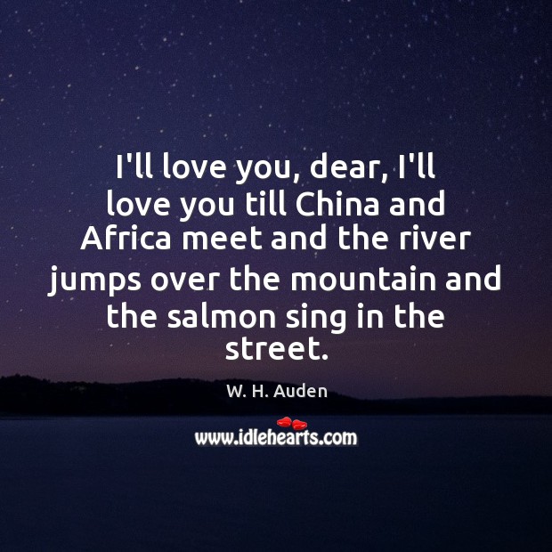 I’ll love you, dear, I’ll love you till China and Africa meet W. H. Auden Picture Quote