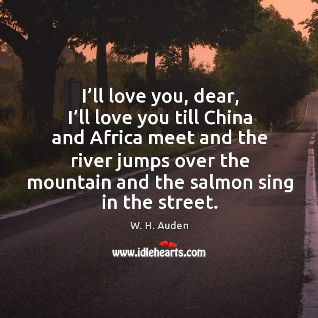 I’ll love you, dear, I’ll love you till china and africa meet W. H. Auden Picture Quote