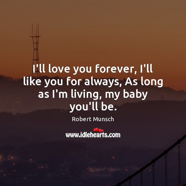 I’ll love you forever, I’ll like you for always, As long as I’m living, my baby you’ll be. Robert Munsch Picture Quote