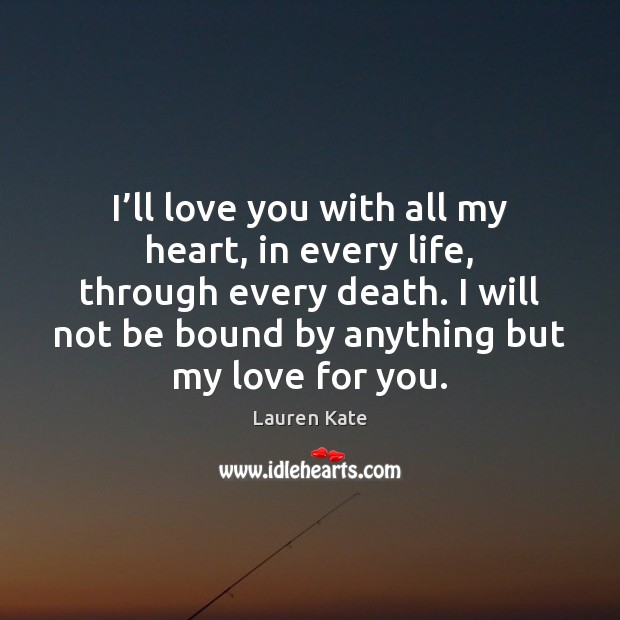 I’ll love you with all my heart, in every life, through Lauren Kate Picture Quote