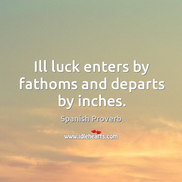 Ill luck enters by fathoms and departs by inches. Spanish Proverbs Image
