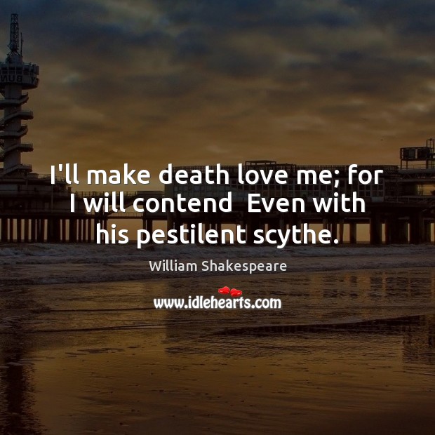 I’ll make death love me; for I will contend  Even with his pestilent scythe. Image