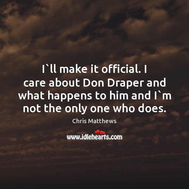 I`ll make it official. I care about Don Draper and what Chris Matthews Picture Quote