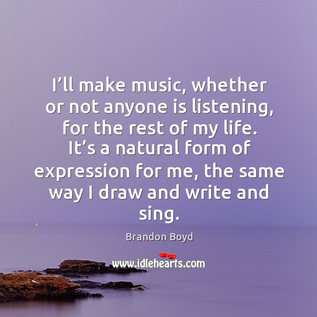 I’ll make music, whether or not anyone is listening, for the rest of my life. Image