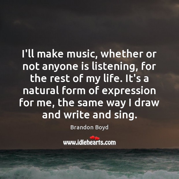 I’ll make music, whether or not anyone is listening, for the rest Brandon Boyd Picture Quote