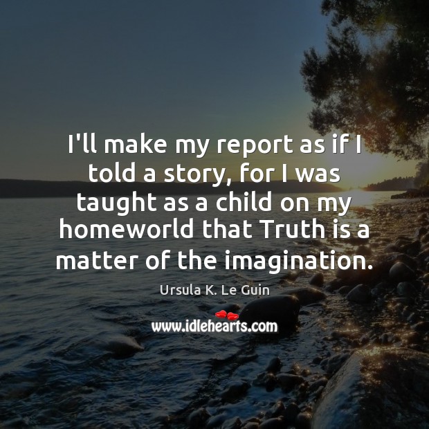 I’ll make my report as if I told a story, for I Ursula K. Le Guin Picture Quote
