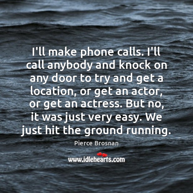 I’ll make phone calls. I’ll call anybody and knock on any door Pierce Brosnan Picture Quote