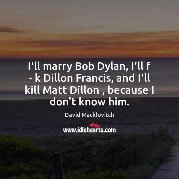I’ll marry Bob Dylan, I’ll f – k Dillon Francis, and I’ll Image