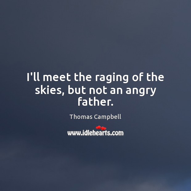 I’ll meet the raging of the skies, but not an angry father. Thomas Campbell Picture Quote