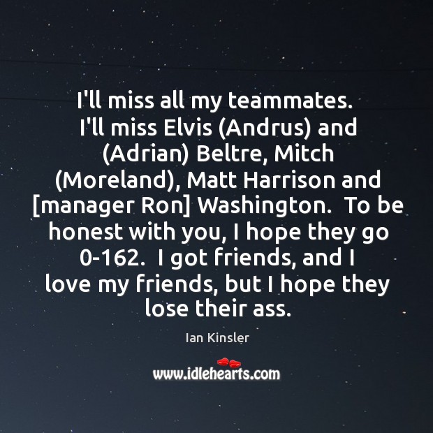 I’ll miss all my teammates.  I’ll miss Elvis (Andrus) and (Adrian) Beltre, Image