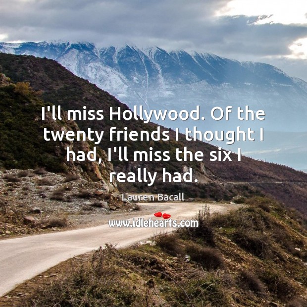 I’ll miss Hollywood. Of the twenty friends I thought I had, I’ll Lauren Bacall Picture Quote