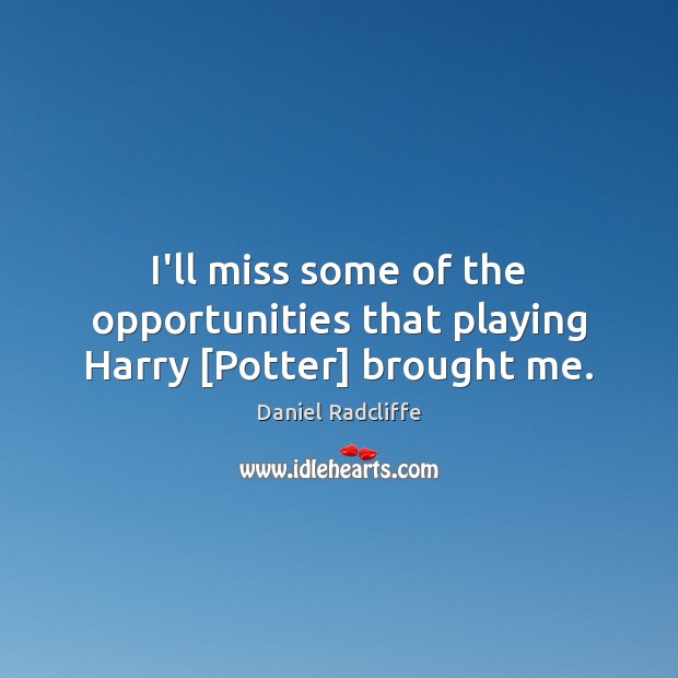 I’ll miss some of the opportunities that playing Harry [Potter] brought me. Daniel Radcliffe Picture Quote