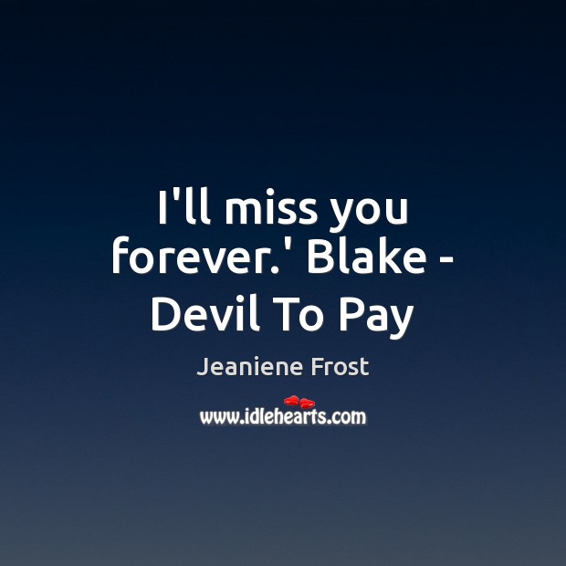 I’ll miss you forever.’ Blake – Devil To Pay Jeaniene Frost Picture Quote