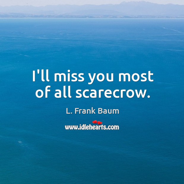 I’ll miss you most of all scarecrow. Image