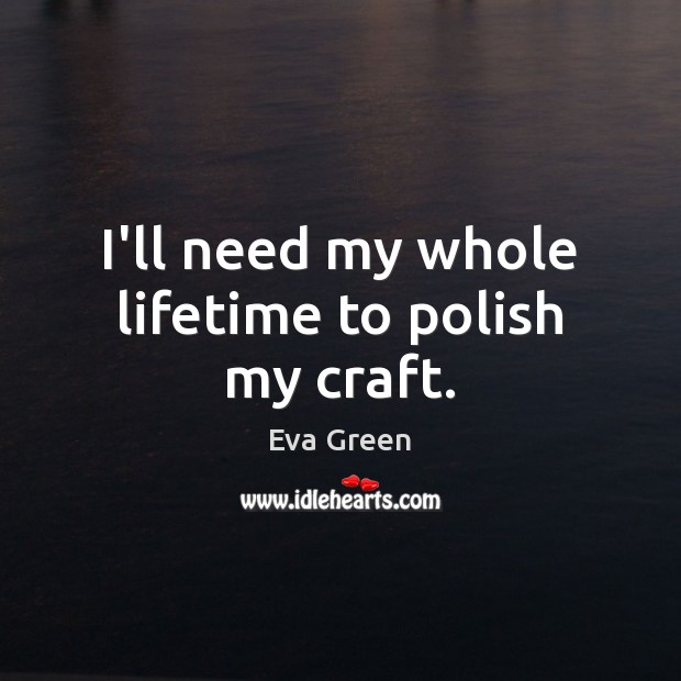 I’ll need my whole lifetime to polish my craft. Eva Green Picture Quote