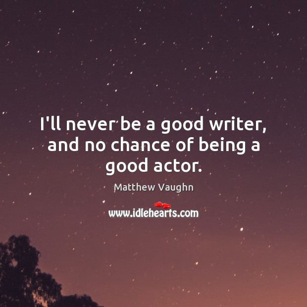 I’ll never be a good writer, and no chance of being a good actor. Matthew Vaughn Picture Quote