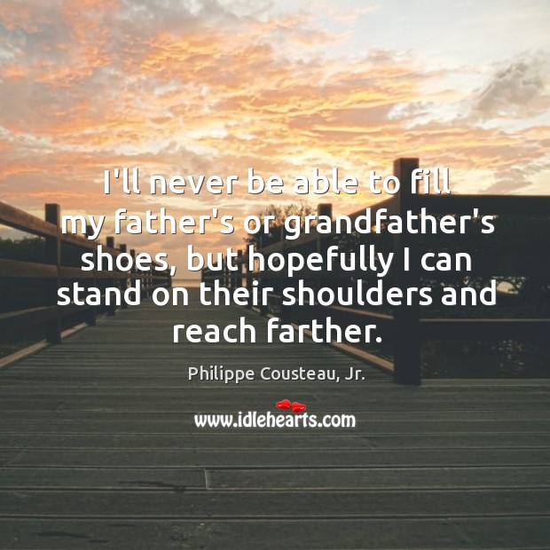 I’ll never be able to fill my father’s or grandfather’s shoes, but Image