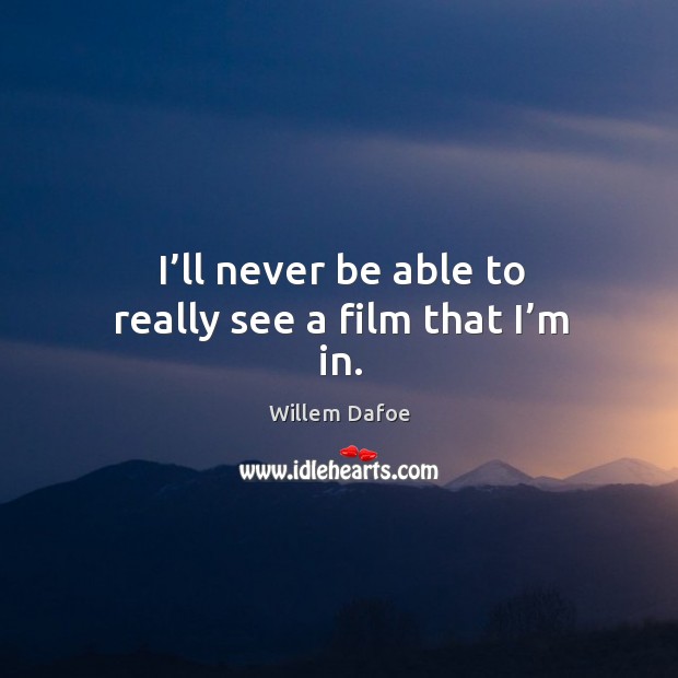 I’ll never be able to really see a film that I’m in. Willem Dafoe Picture Quote