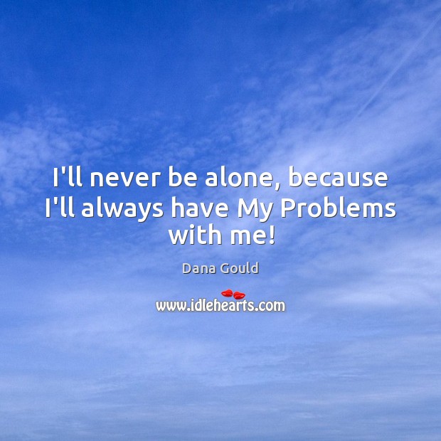 I’ll never be alone, because I’ll always have My Problems with me! Dana Gould Picture Quote