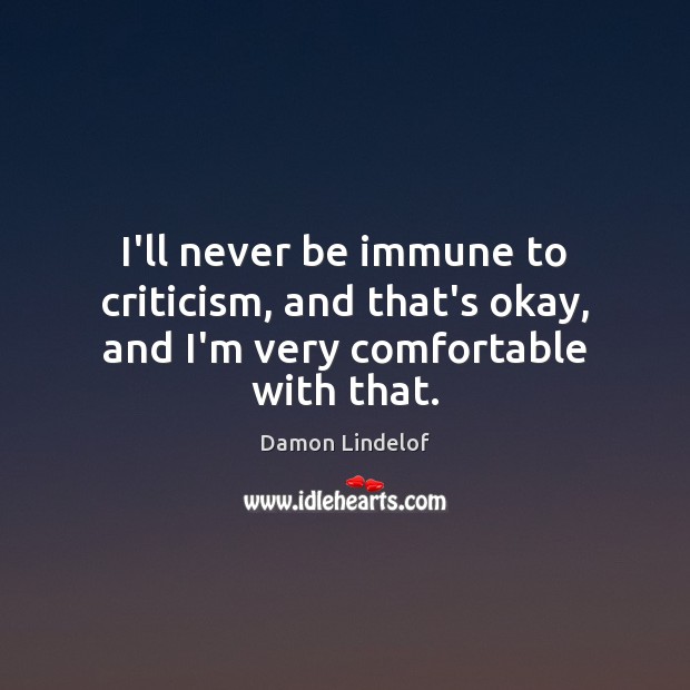 I’ll never be immune to criticism, and that’s okay, and I’m very comfortable with that. Damon Lindelof Picture Quote